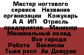 Мастер ногтевого сервиса › Название организации ­ Кожукарь А.А, ИП › Отрасль предприятия ­ Маникюр › Минимальный оклад ­ 15 000 - Все города Работа » Вакансии   . Тыва респ.,Ак-Довурак г.